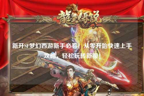 新開SF夢幻西游新手必看！從零開始快速上手攻略，輕松玩轉新服！