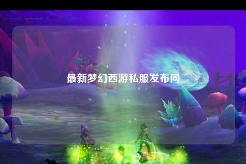 最新夢幻西游私服發布網