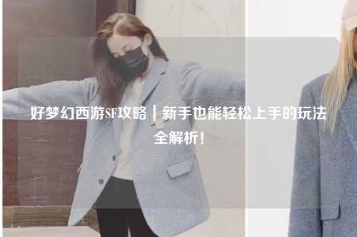 好夢幻西游SF攻略｜新手也能輕松上手的玩法全解析！