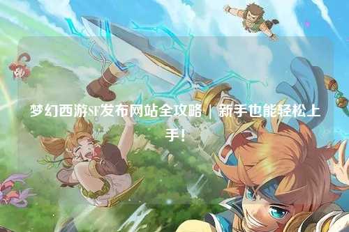 夢幻西游SF發布網站全攻略 | 新手也能輕松上手！