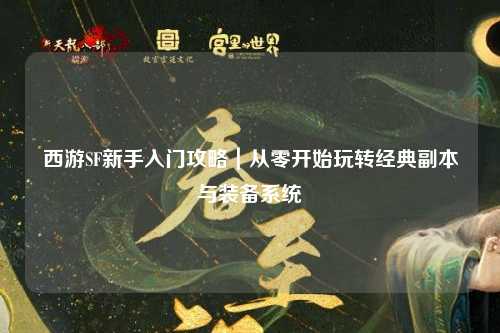 西游SF新手入門攻略|從零開始玩轉經典副本與裝備系統