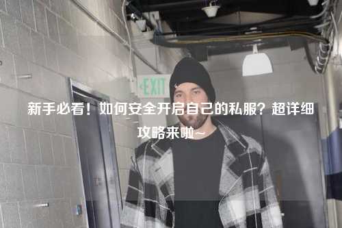 新手必看！如何安全開啟自己的私服？超詳細攻略來啦~