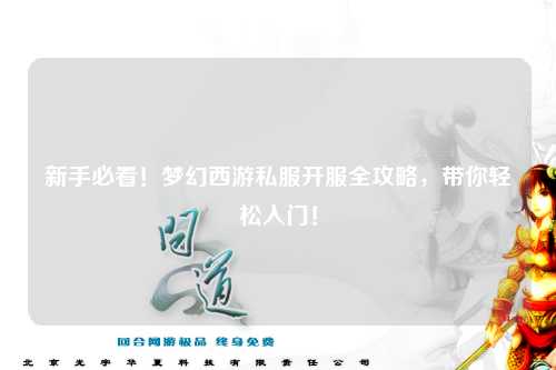 新手必看！夢幻西游私服開服全攻略，帶你輕松入門！